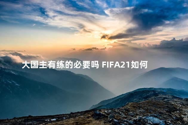 大国主有练的必要吗 FIFA21如何选中国队踢世界杯